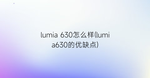 lumia630怎么样(lumia630的优缺点)